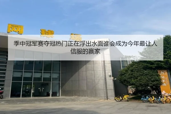 季中冠军赛夺冠热门正在浮出水面谁会成为今年最让人信服的赢家